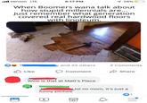 Verizon LTE 5:17 PM 4 28% When Boomers wana talk about how stupid millennials are... Just remember what generation covered real hardwood floors with linoleum. and 22 others 2 Comments Like Comment Share ! Jo Wow is that at Matt's Place funny picture lol no mom, it's just a 1
