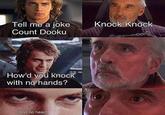 Tell me a joke Knock Knock Count Dooku How'd you knock with no hands? And no head