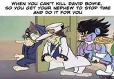 WHEN YOU CAN'T KILL DAVID BOWIE, SO YOU GET YOUR NEPHEW TO STOP TIME AND DO IT FOR YOU
