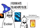 imgflip.com 2 || F------ HATE YOU AND HOPE YOU DIE Evoker Abjurer I like helping my (friends and am a pacifist