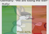 Germany: "We are losing the war!" Italy: You are.