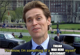 BE TROJAN You know, I'm something of a WAR HERO myself DESCENDANT