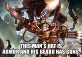 THIS MAN'S HAT IS ARMOR AND HIS BEARD HAS GUNS imgflip.com