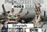 Fella THERE IS NO HOES HERE eschiz IT'S Shyish YOU'RE GOING TO DIE