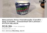 De Mountain Dew Handmade Candle - Soy Candle - Essential Oil Lemon - PITCH BLACK $10.96 + Free shipping or Best Offer Was $11.79 7% Off Est. delivery Monday, Jun 3 1 of 2