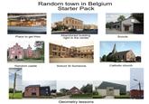 Random town in Belgium Starter Pack Place to get fries Abandoned building right in the center Scouts Random castle School St Someone Catholic church Geometry lessons