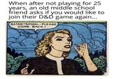 When after not playing for 25 years, an old middle school friend asks if you would like to join their D&D game again... SATAN!SATAN--PLEASE COME BACK!