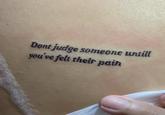 Dont judge someone untill you've felt their pain