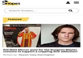 Snopes Search Snopes... Featured DUNGEONS &DRAGONS DUNGEON MASTER ADULT Q ୪ = Did Matt Mercer pose for the Dungeon Master costume to support a crippling dice addiction? Written by: Taryon Gary Darrington
