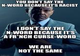 YOU DON'T SAY THE N-WORD BECAUSE IT'S RACIST I DON'T SAY THE N-WORD BECAUSE IT'S A FRENCH CURSE-WORD WE ARE NOT THE SAME imgflip.com