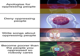 Apologise for oppressing people Deny oppressing people Write songs about oppressing people Become poorer than the people you oppressed so nobody cares