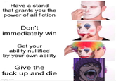 Have a stand that grants you the power of all fiction Don't immediately win Get your ability nullified by your own ability Give the f--- up and die imgflip.com