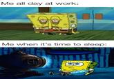 Me all day at work: Me when it's time to sleep: