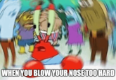 WHEN YOU BLOW YOUR NOSE TOO HARD