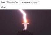 Me: "Thank God the week is over!" God: