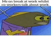 Me on break at work whilst co-workers talk about work.
