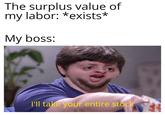 The surplus value of my labor: *exists* My boss: I'll take your entire stock