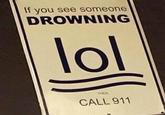 If you see someone DROWNING lol THEN CALL 911