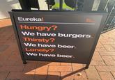 Eureka! Hungry? Eat Drink American We have burgers Thirsty? We have beer. Lonely? We have beer.