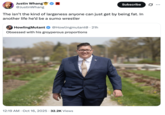 Justin Whang @JustinWhang Subscribe .. The isn't the kind of largeness anyone can just get by being fat. In another life he'd be a sumo wrestler HowlingMutant @Howlingmutant0 - 21h Obsessed with his groyperous proportions 12:19 AM Oct 16, 2025 32.2K Views •