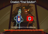 Croatia's "Final Solution": imgflip.com You should have done it in a more efficient way. Wow! That was pretty brutal oven by my standards!