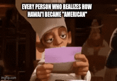 imgflip.com EVERY PERSON WHO REALIZES HOW HAWAI'I BECAME "AMERICAN"