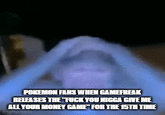 POKEMON FANS WHEN GAMEFREAK RELEASES THE F--- YOU N---- GIVE ME ALL YOUR MONEY GAME FOR THE 15TH TIME mgflip.com