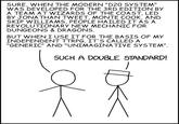 SURE, WHEN THE MODERN "D20 SYSTEM" WAS DEVELOPED FOR THE 3RD EDITION BY A TEAM AT WIZARDS OF THE COAST, LED BY JONATHAN TWEET, MONTE COOK, AND SKIP WILLIAMS, PEOPLE HAILED IT AS A REVOLUTIONARY NEW MECHANIC FOR DUNGEONS & DRAGONS. BUT WHEN I USE IT FOR THE BASIS OF MY INDEPENDENT TTRPG, IT'S CALLED A "GENERIC" AND "UNIMAGINATIVE SYSTEM". SUCH A DOUBLE STANDARD!