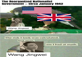 The Reorganized Nationalist Government – Circa January 1942 A Wang Jingwei The risk I took was calculated, but man, am I bad at math. Wang Jingwei