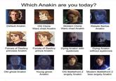 Which Anakin are you today? Default Anakin OG Clone Wars chad Anakin Modern Clone Wars chad Anakin Rebels Barbie Anakin Forces of Destiny princess Anakin Forces of Destiny prince Anakin Dying Anakin with eyebrows Dying Anakin without eyebrows Old ghost Anakin Young ghost Anakin OG Battlefront 2 angsty Anakin Modern Battlefront 2 less angsty Anakin