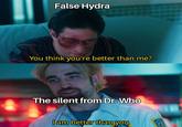 False Hydra You think you're better than me? The silent from Dr. Who I am better than you