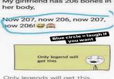 My girlfriend has 206 bones in her body, Now 207, now 206, now 207, how 206! Blue circle = laugh if you want Only legend will get this Only legends will get this