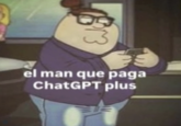 Hipster Peter Griffin meme that reads, "el man que paga ChatGPT plus"