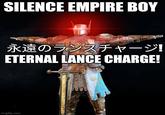 SILENCE EMPIRE BOY 永遠のランスチャージ! ETERNAL LANCE CHARGE! imgflip.com