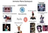 Animation Meme Starterpack Cry blood so its edgy and deep LOOOOOOOPS colors and lights to cause seizures these watermarks FlipaClip K Cringe music Mostly made by furries "memes" OC's with messy details Looping bobling characters "animation" WN animation memes in a nutshell HANK AARON people who make them