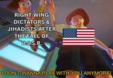 RIGHT-WING DICTATORS & JIHADISTS AFTER THE FALL OF U.S.S.R. I DON'T WANNA PLAY WITH YOU ANYMORE!