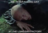 ME AFTER A LONG DAY AT THE LONG DAY FACTORY