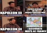 FRENCH GENERALS IN THE NAPOLEON III FRANCO-PRUSSIAN WAR I think I forgot something. If you forgot, then it wasn't important. NAPOLEON III Yeah, you're right. ACCURATE MAPS OF FRANCE