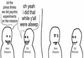 lol the press thinks we did psychic experiments on the mission, oh yeah i did that while y'all were alseep Alan Shepard Ed Mitchell Alan Shepard Ed Mitchell