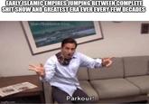 EARLY ISLAMIC EMPIRES JUMPING BETWEEN COMPLETE S--- SHOW AND GREATEST ERA EVER EVERY FEW DECADES theofficeisms.com Parkour! imgflip.com