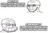 WESTERN COUNTRIES MEDDLING WITH THE 3RD WORLD imgflip.com COMMUNIST COUNTRIES MEDDLING WITH THE 3RD WORLD