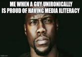 ME WHEN A GUY UNIRONICALLY IS PROUD OF HAVING MEDIA ILITERACY imgflip.com