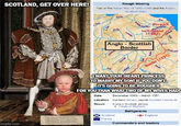 SCOTLAND, GET OVER HERE! Rough Wooing Ran War of 1542-1343 and imgflip.com Berwick to England (1482) Anglo Scottish Border Border (1237) I WANT YOUR INFANT PRINCESS TO MARRY MY SON! IF YOU DON'T IT'S GOING TO BE ROUGHER FOR YOU THAN WHAT TWO OF MY WIVES HAD! Date December 1543-March 1551 Location northern By Sc Treaty of Norha Belligerents Scotland + England France Commanders and leaders