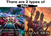 There are 2 types of Men OwO, men, boys uwu nuzzle i love boys I LOVE MEN