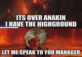 ITS OVER ANAKIN I HAVE THE HIGHGROUND LET ME SPEAK TO YOU MANAGER imgflip.com