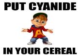 PUT CYANIDE JA IN YOUR CEREAL