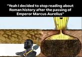 "Yeah I decided to stop reading about Roman history after the passing of Emperor Marcus Aurelius" 2