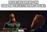 PALPATINE DURING THE SHADOW COLLECTIVE ARC BE LIKE: And now, you have officially imgflip.coCarried it too far, MAUL.