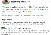 Wowest THROAT @flexii_finesse People who sleep with their phone on silent or dnd really don't give AF about nobody's life 11:48 AM 8/28/19 Twitter for iPhone mjalti look if you decide to have a problem after midnight, that's between you & God tbh. trustmeimageographer I spent two minutes staring at this wondering how I could set my phone to Dungeons and Dragons