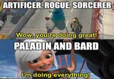 ARTIFICER, ROGUE, SORCERER Wow, you're doing great! PALADIN AND BARD I'm doing everything! imgflip.com